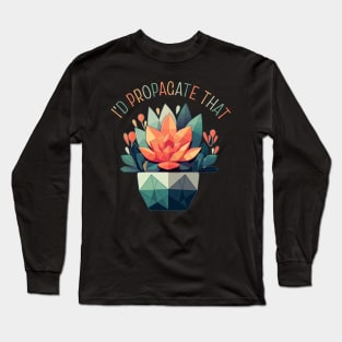 I'd Propagate That Plant Lovers Gardening Meme Long Sleeve T-Shirt